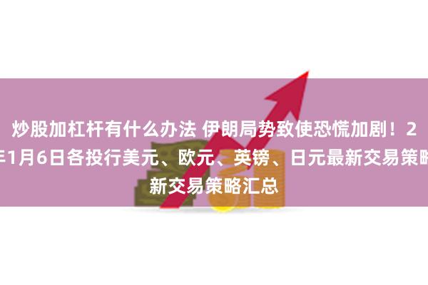 炒股加杠杆有什么办法 伊朗局势致使恐慌加剧！2020年1月6日各投行美元、欧元、英镑、日元最新交易策略汇总