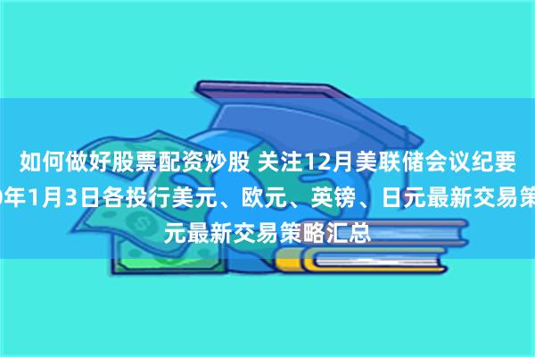 如何做好股票配资炒股 关注12月美联储会议纪要！2020年1月3日各投行美元、欧元、英镑、日元最新交易策略汇总