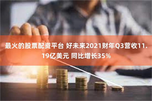 最火的股票配资平台 好未来2021财年Q3营收11.19亿美元 同比增长35%