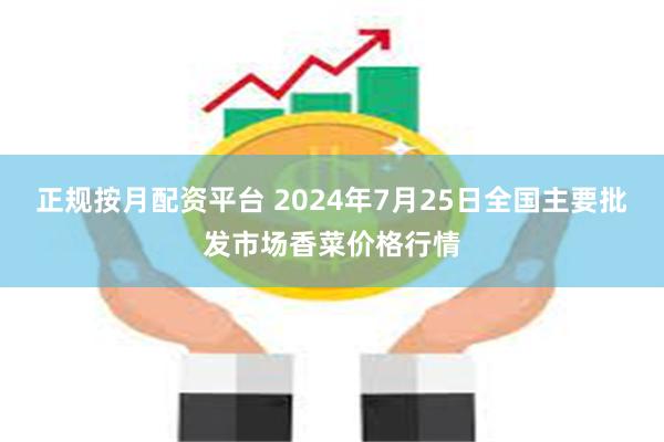 正规按月配资平台 2024年7月25日全国主要批发市场香菜价格行情