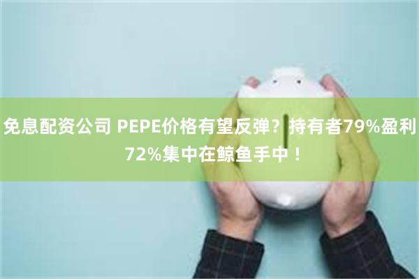 免息配资公司 PEPE价格有望反弹？持有者79%盈利 72%集中在鲸鱼手中 !