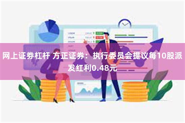 网上证劵杠杆 方正证券：执行委员会提议每10股派发红利0.48元