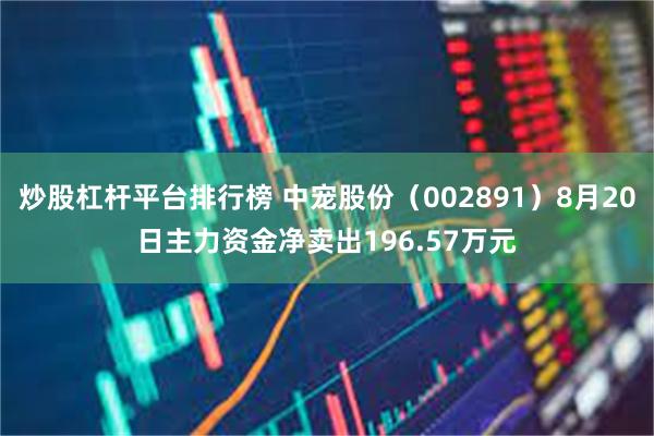 炒股杠杆平台排行榜 中宠股份（002891）8月20日主力资金净卖出196.57万元