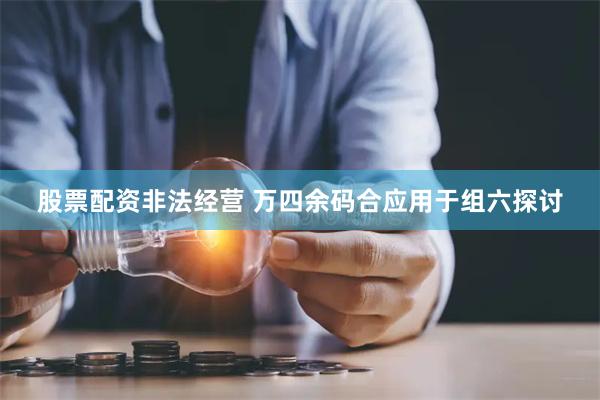 股票配资非法经营 万四余码合应用于组六探讨