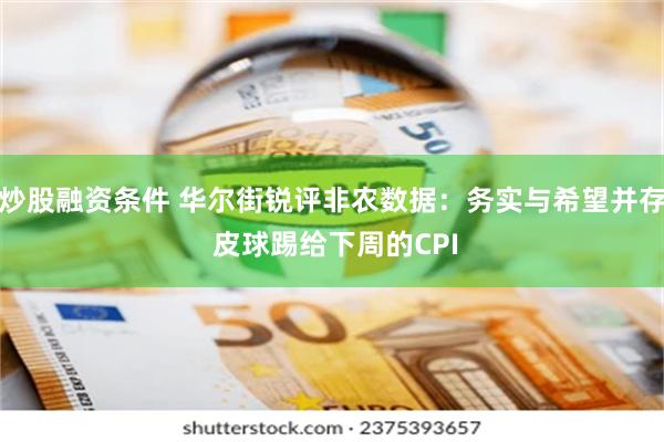 炒股融资条件 华尔街锐评非农数据：务实与希望并存 皮球踢给下周的CPI