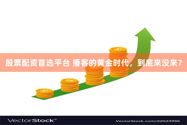 股票配资首选平台 播客的黄金时代，到底来没来？