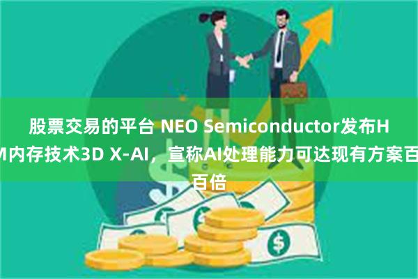 股票交易的平台 NEO Semiconductor发布HBM内存技术3D X-AI，宣称AI处理能力可达现有方案百倍