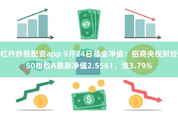 杠杆炒股配资app 9月24日基金净值：招商央视财经50指数A最新净值2.5561，涨3.79%