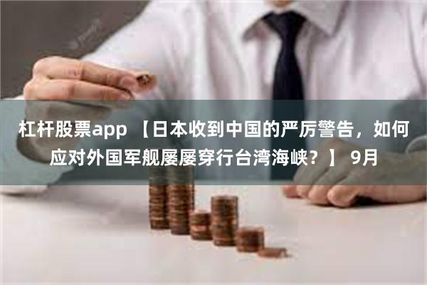 杠杆股票app 【日本收到中国的严厉警告，如何应对外国军舰屡屡穿行台湾海峡？】 9月