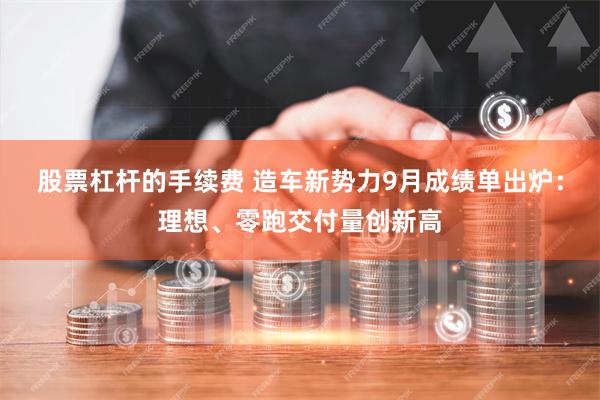 股票杠杆的手续费 造车新势力9月成绩单出炉：理想、零跑交付量创新高