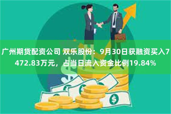 广州期货配资公司 双乐股份：9月30日获融资买入7472.83万元，占当日流入资金比例19.84%