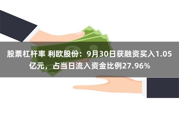 股票杠杆率 利欧股份：9月30日获融资买入1.05亿元，占当日流入资金比例27.96%