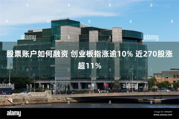 股票账户如何融资 创业板指涨逾10% 近270股涨超11%