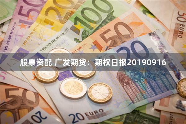 股票资配 广发期货：期权日报20190916