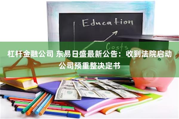 杠杆金融公司 东易日盛最新公告：收到法院启动公司预重整决定书