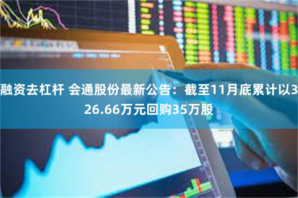 融资去杠杆 会通股份最新公告：截至11月底累计以326.66万元回购35万股