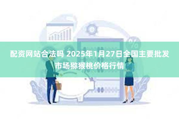 配资网站合法吗 2025年1月27日全国主要批发市场猕猴桃价格行情