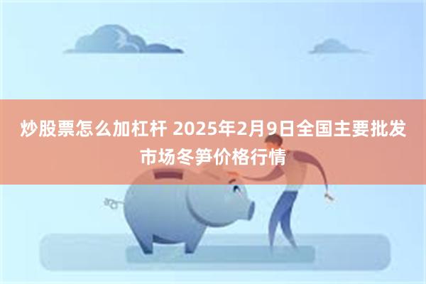 炒股票怎么加杠杆 2025年2月9日全国主要批发市场冬笋价格行情