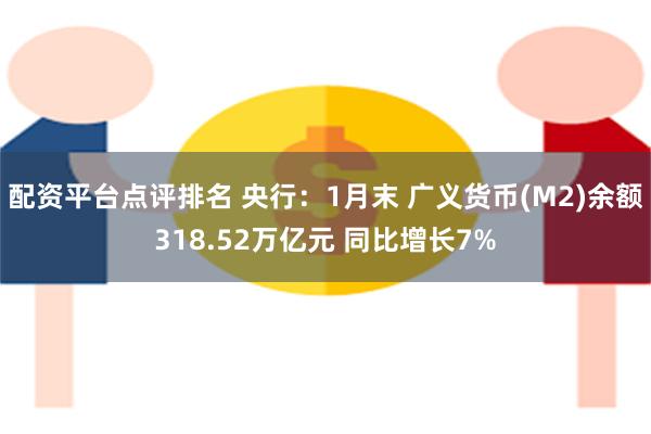 配资平台点评排名 央行：1月末 广义货币(M2)余额318.52万亿元 同比增长7%